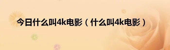 今日什么叫4k电影（什么叫4k电影）