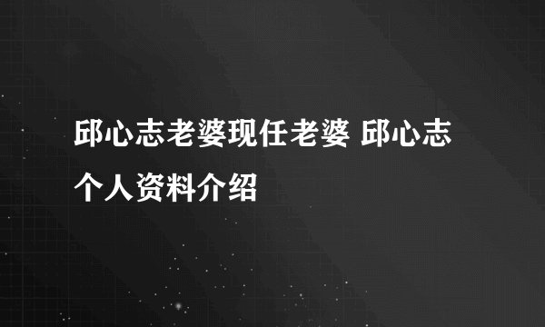 邱心志老婆现任老婆 邱心志个人资料介绍