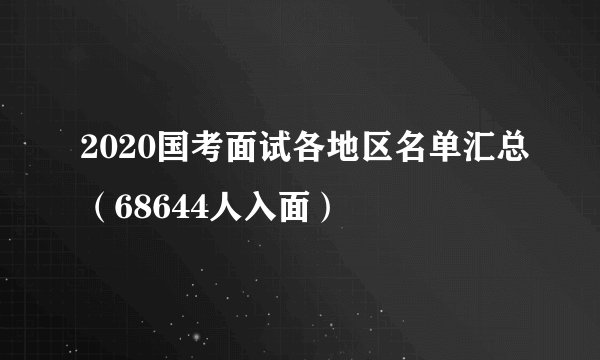 2020国考面试各地区名单汇总（68644人入面）