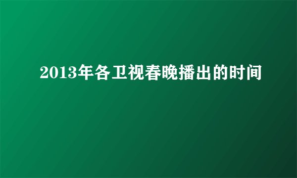 2013年各卫视春晚播出的时间