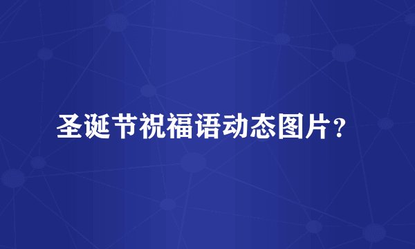 圣诞节祝福语动态图片？