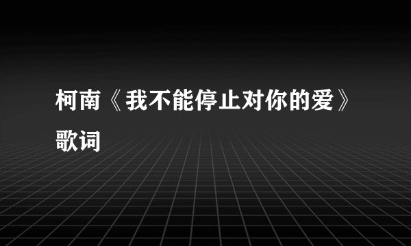 柯南《我不能停止对你的爱》歌词