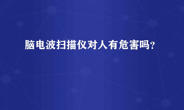 脑电波扫描仪对人有危害吗？