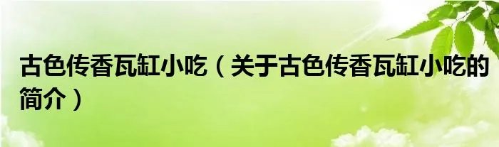 古色传香瓦缸小吃（关于古色传香瓦缸小吃的简介）