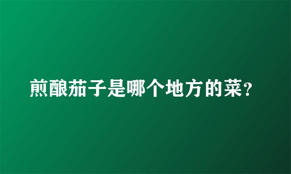 煎酿茄子是哪个地方的菜？
