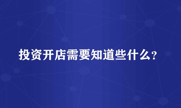 投资开店需要知道些什么？
