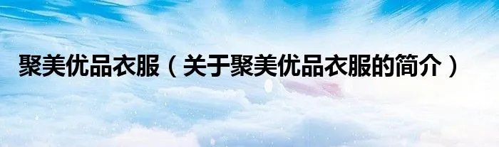 聚美优品衣服（关于聚美优品衣服的简介）
