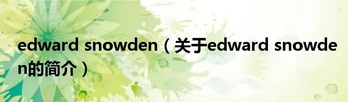 edward snowden(关于edward snowden的简介)