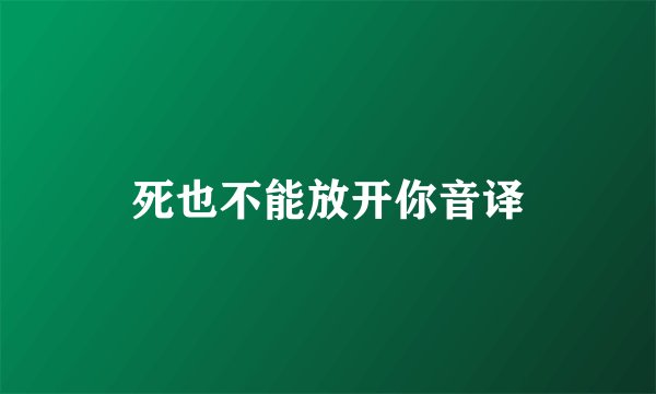 死也不能放开你音译