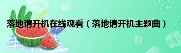 落地请开机在线观看（落地请开机主题曲）