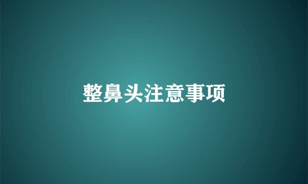 整鼻头注意事项