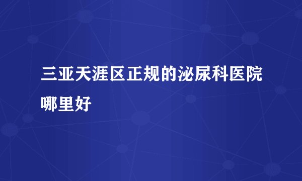 三亚天涯区正规的泌尿科医院哪里好