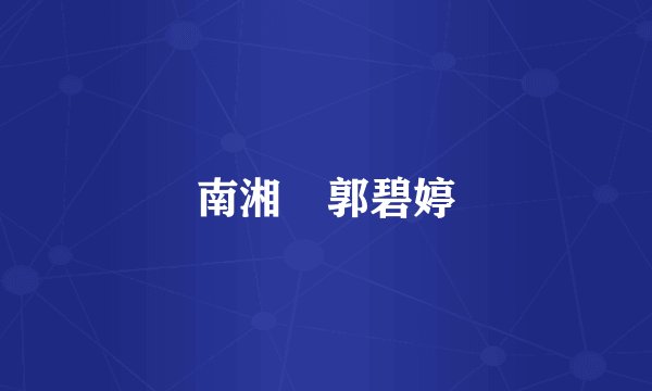 南湘 郭碧婷