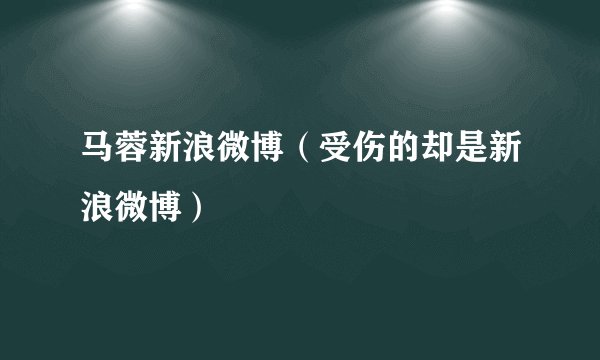 马蓉新浪微博（受伤的却是新浪微博）