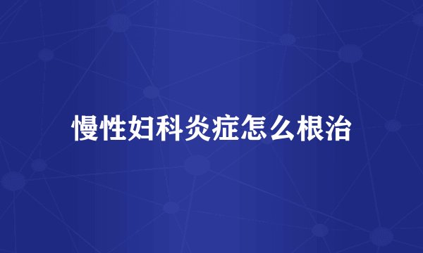 慢性妇科炎症怎么根治
