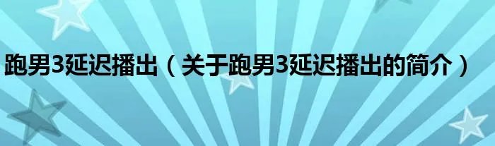 跑男3延迟播出（关于跑男3延迟播出的简介）