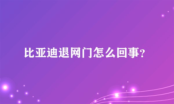 比亚迪退网门怎么回事？