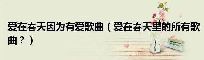 爱在春天因为有爱歌曲（爱在春天里的所有歌曲？）