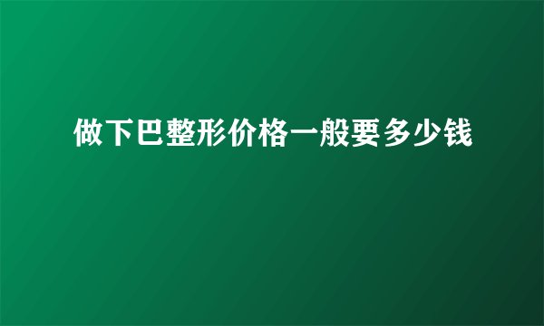 做下巴整形价格一般要多少钱