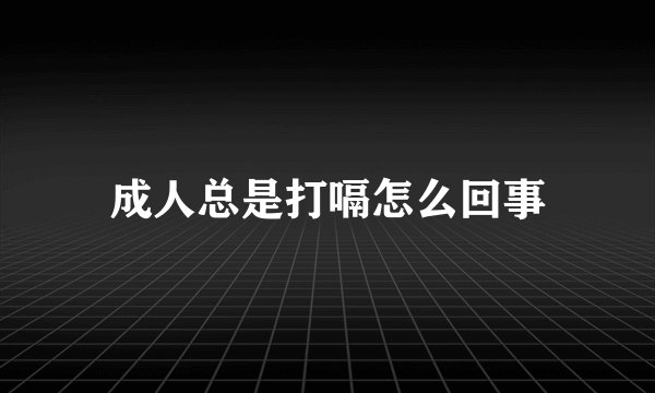 成人总是打嗝怎么回事