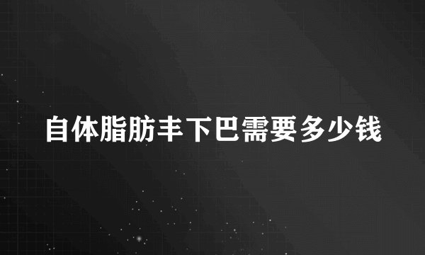 自体脂肪丰下巴需要多少钱