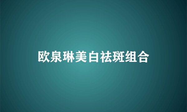 欧泉琳美白祛斑组合