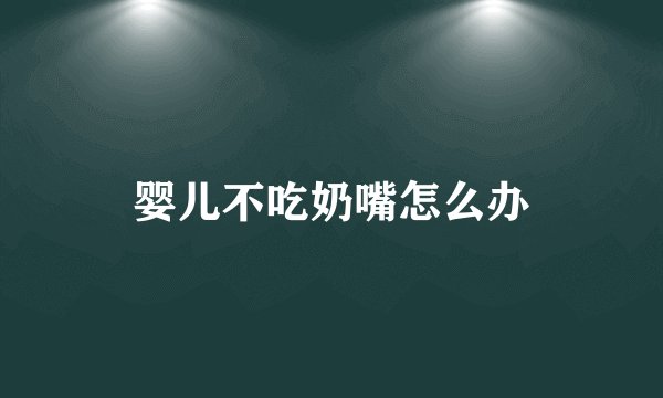 婴儿不吃奶嘴怎么办