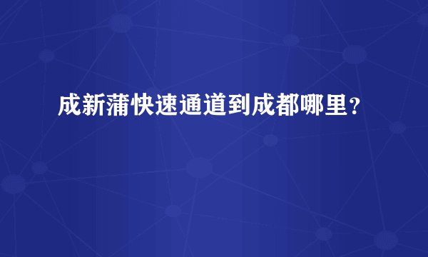 成新蒲快速通道到成都哪里？