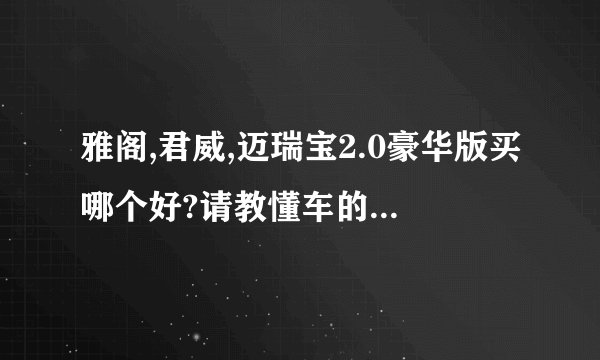 雅阁,君威,迈瑞宝2.0豪华版买哪个好?请教懂车的或者有这几款车的车主给予建议...