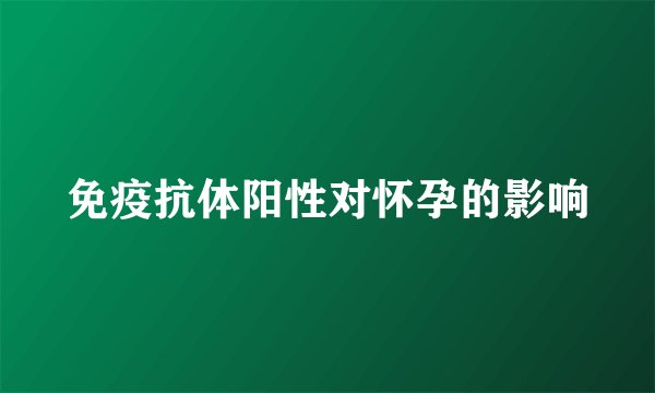 免疫抗体阳性对怀孕的影响