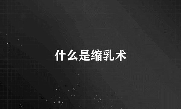 什么是缩乳术