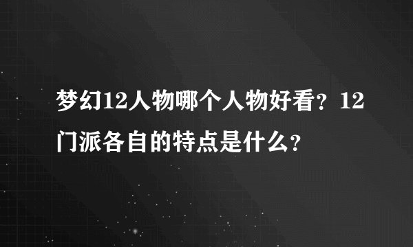 梦幻12人物哪个人物好看？12门派各自的特点是什么？