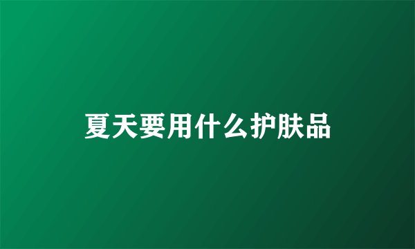 夏天要用什么护肤品