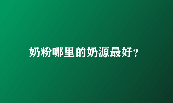 奶粉哪里的奶源最好？