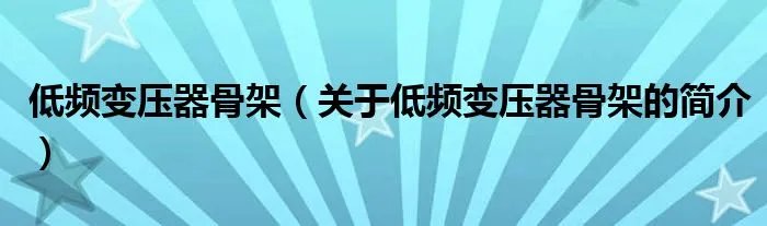 低频变压器骨架（关于低频变压器骨架的简介）
