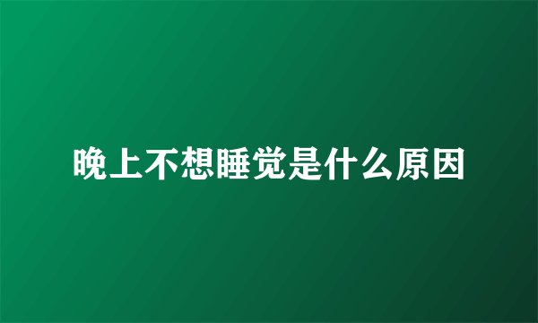 晚上不想睡觉是什么原因