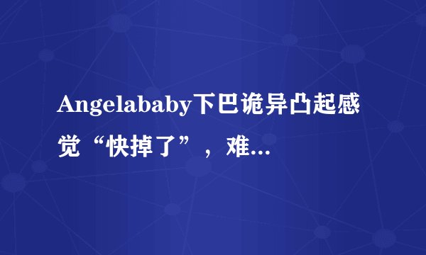 Angelababy下巴诡异凸起感觉“快掉了”，难道是整容后遗症？