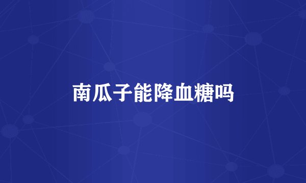 南瓜子能降血糖吗