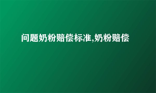 问题奶粉赔偿标准,奶粉赔偿
