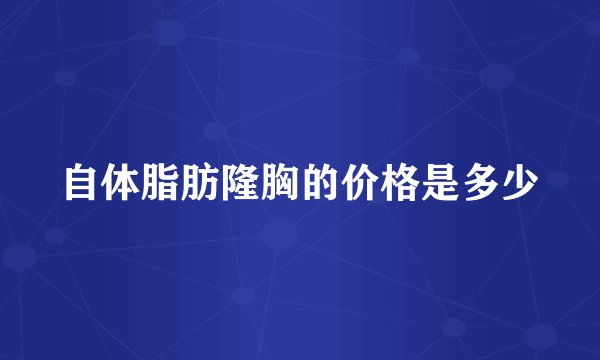 自体脂肪隆胸的价格是多少