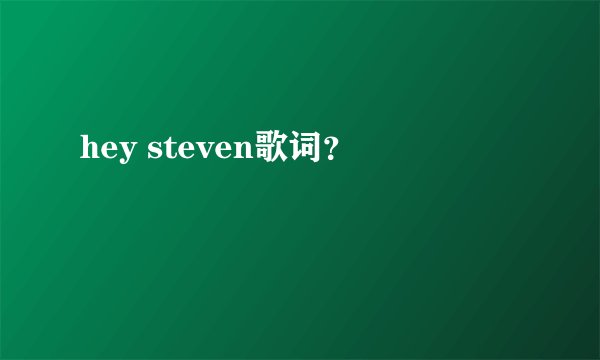 hey steven歌词？