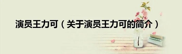 演员王力可（关于演员王力可的简介）