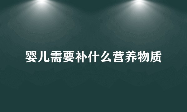 婴儿需要补什么营养物质