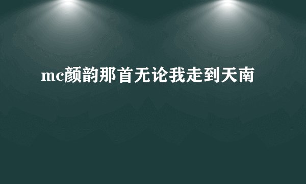 mc颜韵那首无论我走到天南