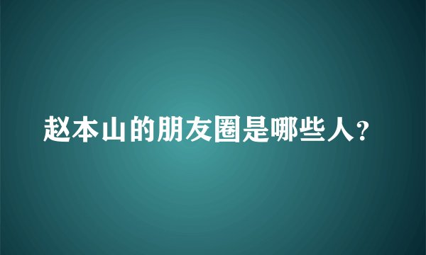 赵本山的朋友圈是哪些人？