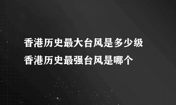 香港历史最大台风是多少级 香港历史最强台风是哪个