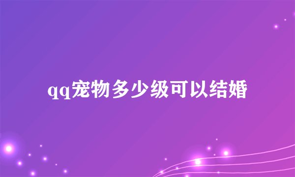 qq宠物多少级可以结婚