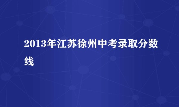 2013年江苏徐州中考录取分数线