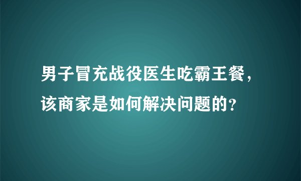 男子冒充战役医生吃霸王餐，该商家是如何解决问题的？