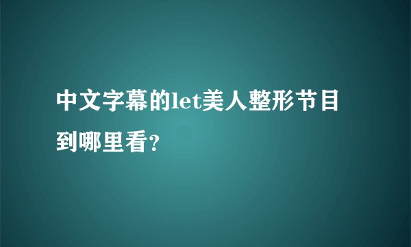 中文字幕的let美人整形节目到哪里看？